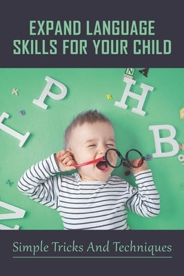 Expand Language Skills For Your Child: Simple Tricks And Techniques: How Can I Speed Up My Toddler'S Speech? by Kum, Beverly
