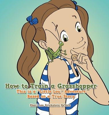 How to Train a Grasshopper: A Little Lou Adventure (Based on a True Story) by DeVore, Shari Lou Erickstein