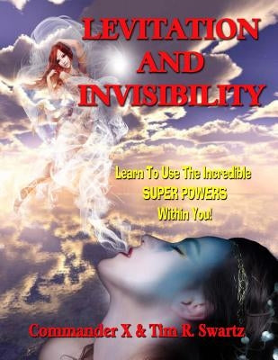 Levitation And Invisibility: -- Learn To Use The Incredible SUPER POWERS Within You! by Swartz, Tim R.
