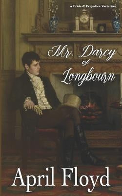Mr. Darcy of Longbourn: A Pride & Prejudice Variation Novel by Floyd, April