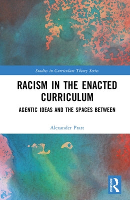 Racism in the Enacted Curriculum: Agentic Ideas and the Spaces Between by Pratt, Alexander