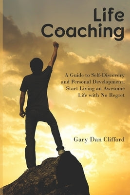 Life Coaching: A Guide to Self-Discovery and Personal Development, Start Living an Awesome Life with No Regret by Clifford, Gary Dan