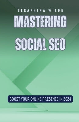 Mastering Social SEO: Boost Your Online Presence in 2024 by Wilde, Seraphina