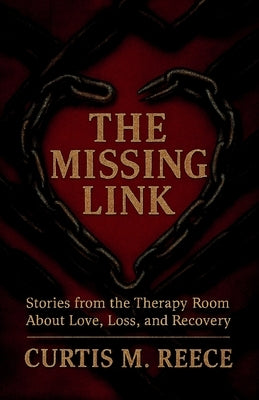 The Missing Link: Stories from the Therapy Room About Love, Loss, and Recovery by Reece, Curtis M.