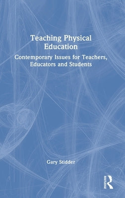 Teaching Physical Education: Contemporary Issues for Teachers, Educators and Students by Stidder, Gary