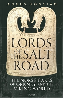 Lords of the Salt Road: The Norse Earls of Orkney and the Viking World by Konstam, Angus