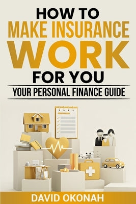 How to Make Insurance Work for you- Your Personal Finance Guide by Okonah, David