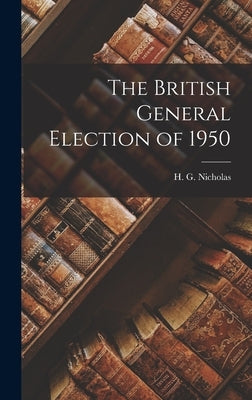 The British General Election of 1950 by Nicholas, H. G. (Herbert George) 1911-
