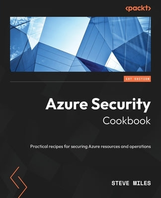 Azure Security Cookbook: Practical recipes for securing Azure resources and operations by Miles, Steve