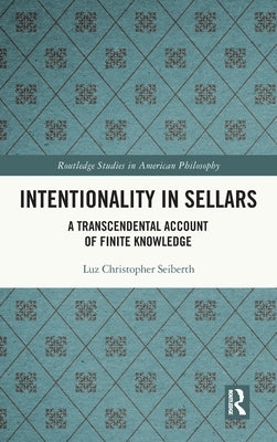 Intentionality in Sellars: A Transcendental Account of Finite Knowledge by Seiberth, Luz Christopher