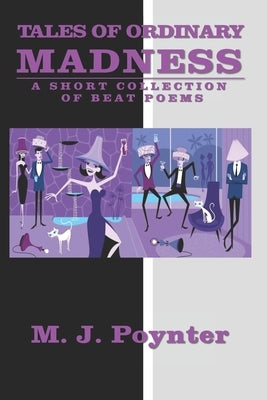 Tales of Ordinary Madness: A Short Collection of Beat Poems by Poynter, M. J.