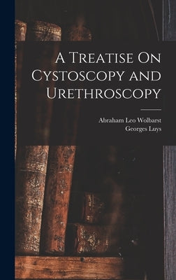 A Treatise On Cystoscopy and Urethroscopy by Luys, Georges