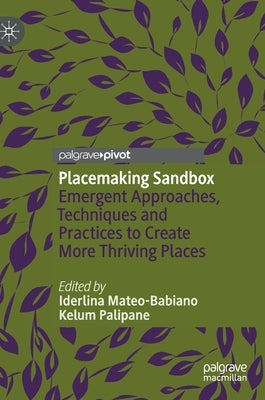 Placemaking Sandbox: Emergent Approaches, Techniques and Practices to Create More Thriving Places by Mateo-Babiano, Iderlina