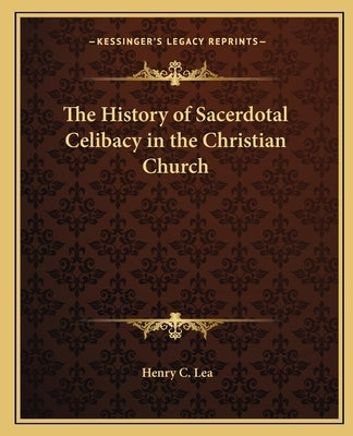 The History of Sacerdotal Celibacy in the Christian Church by Lea, Henry C.