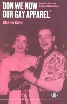 'Don We Now Our Gay Apparel: Gay Men's Dress in the Twentieth Century by Cole, Shaun