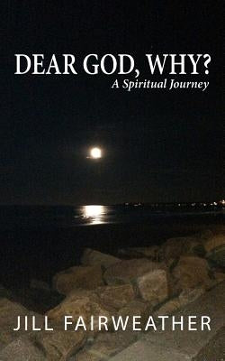 Dear God, Why?: A Spiritual Journey by Fairweather, Jill
