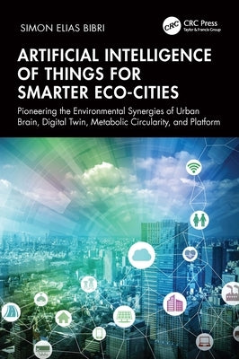 Artificial Intelligence of Things for Smarter Eco-Cities: Pioneering the Environmental Synergies of Urban Brain, Digital Twin, Metabolic Circularity, by Bibri, Simon Elias