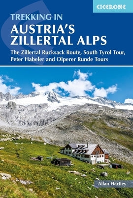 Trekking in Austria's Zillertal Alps: The Zillertal Rucksack Route, South Tyrol Tour, Peter Habeler and Olperer Runde by Hartley, Alan