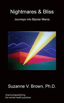 Nightmares & Bliss - Journeys Into Bipolar Mania by Brown, Ph. D. Suzanne V.