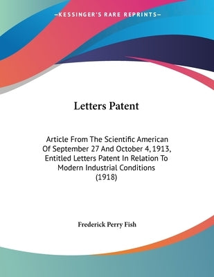 Letters Patent: Article From The Scientific American Of September 27 And October 4, 1913, Entitled Letters Patent In Relation To Moder by Fish, Frederick Perry