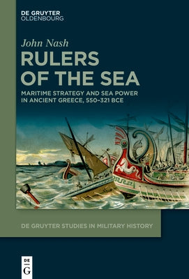 Rulers of the Sea: Maritime Strategy and Sea Power in Ancient Greece, 550-321 Bce by Nash, John