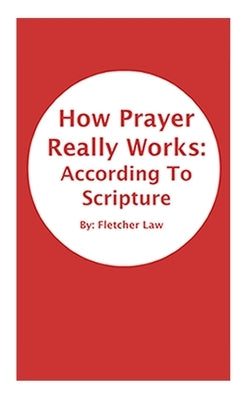 How Prayer Really Works: According To Scripture by Law, Fletcher