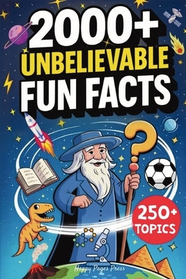 2000+ Unbelievable Fun Facts: A Collection of Never-Heard-Before but True Trivia on 250+ Topics Covering Science, History, Space, Sports & Everything by Happy Pages Press