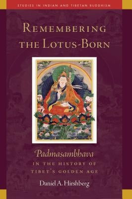 Remembering the Lotus-Born, 19: Padmasambhava in the History of Tibet's Golden Age by Hirshberg, Daniel