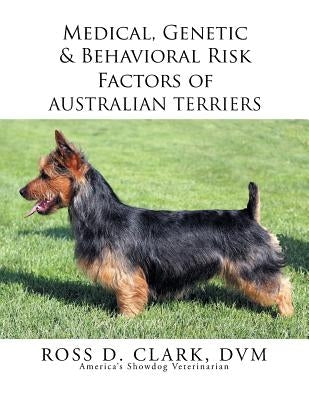Medical, Genetic & Behavioral Risk Factors of Australian Terriers by Clark DVM, Ross D.