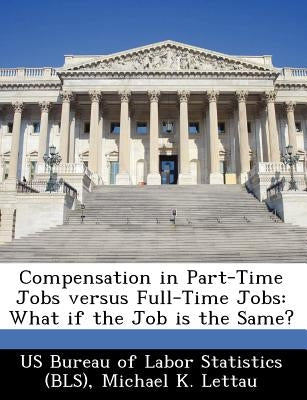 Compensation in Part-Time Jobs Versus Full-Time Jobs: What If the Job Is the Same? by Lettau, Michael K.