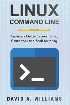 Linux Command Line: Beginners Guide to Learn Linux Commands and Shell Scripting by A. Williams, David