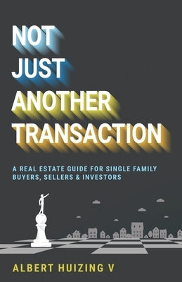 Not Just Another Transaction: A Real Estate Guide for Single Family Buyers, Sellers & Investors by Huizing V., Albert