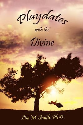 Playdates With the Divine by Smith Ph. D., Lisa M.