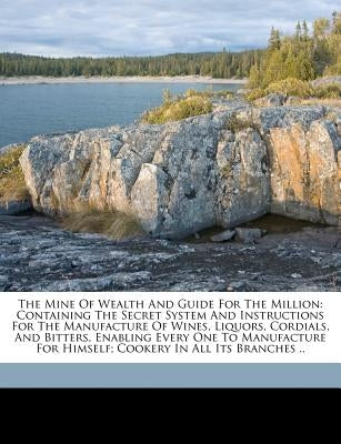 The mine of wealth and guide for the million: containing the secret system and instructions for the manufacture of wines, liquors, cordials, and bitte by Fitzgibbon, William
