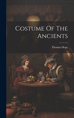 Costume Of The Ancients by Hope, Thomas