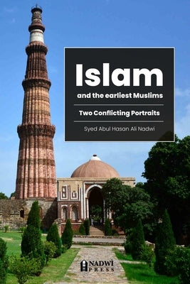 Islam and the earliest Muslims - Two Conflicting Portraits by Nadwi, Syed Abul Hasan Ali
