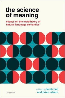 Science of Meaning: Essays on the Metatheory of Natural Language Semantics by Ball, Derek