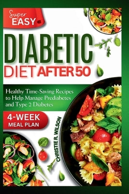 Super Easy Diabetic Diet After 50: Healthy Time-Saving Recipes to Help Manage Prediabetes and Type 2 Diabetes 4-Week Meal Plan by R. Wilson, Christie