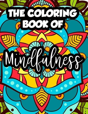 The Coloring Book Of Mindfulness: Mind Calming Coloring Sheets For Adults, Illustrations Of Florals And Intricate Designs To Color, Gift for anyone wh by Buggles, Riverton
