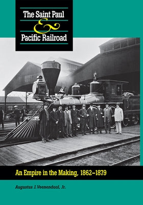Saint Paul & Pacific Railroad: An Empire in the Making, 1862-1879 by Veenendaal, Augustus