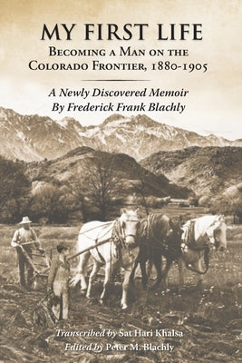 My First Life: Becoming a Man on the Colorado Frontier 1880-1905 by Blachly, Frederick F.