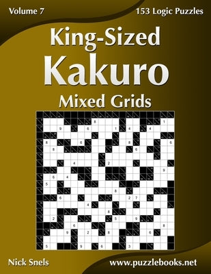 King-Sized Kakuro Mixed Grids - Volume 7 - 153 Logic Puzzles by Snels, Nick