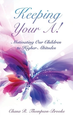Keeping Your A!: Motivating Our Children to Higher Altitudes by Thompson-Brooks, Chana R.