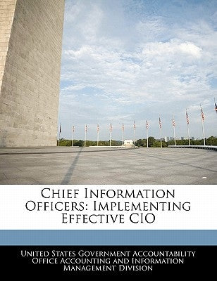 Chief Information Officers: Implementing Effective CIO by United States Government Accountability