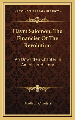 Haym Salomon, The Financier Of The Revolution: An Unwritten Chapter In American History by Peters, Madison C.