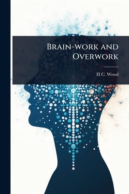 Brain-work and Overwork by Wood, H. C. 1841-1920