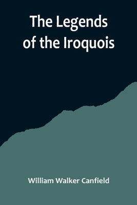The Legends of the Iroquois by Walker Canfield, William