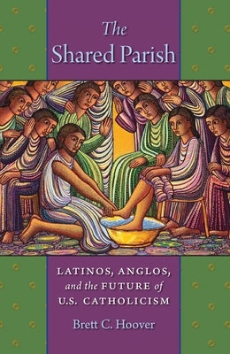 The Shared Parish: Latinos, Anglos, and the Future of U.S. Catholicism by Hoover, Brett C.