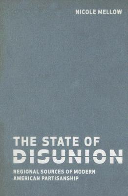 The State of Disunion: Regional Sources of Modern American Partisanship by Mellow, Nicole
