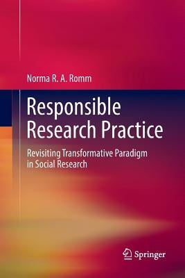Responsible Research Practice: Revisiting Transformative Paradigm in Social Research by Romm, Norma Ra